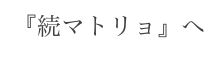 『続マトリョ』へ